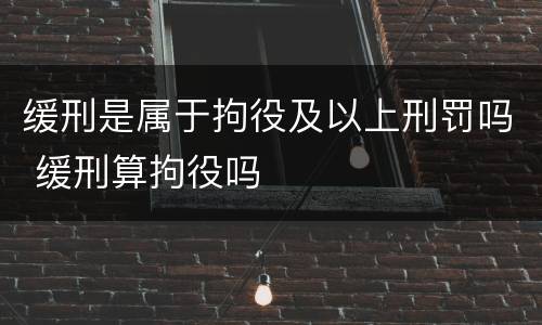 缓刑是属于拘役及以上刑罚吗 缓刑算拘役吗