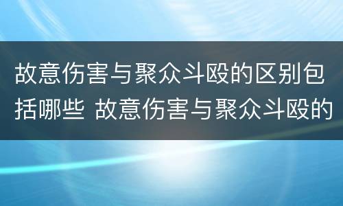 故意伤害与聚众斗殴的区别包括哪些 故意伤害与聚众斗殴的区别包括哪些内容