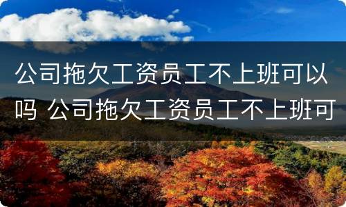 公司拖欠工资员工不上班可以吗 公司拖欠工资员工不上班可以吗