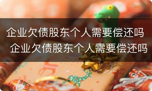 企业欠债股东个人需要偿还吗 企业欠债股东个人需要偿还吗