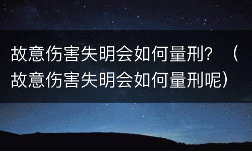 故意伤害失明会如何量刑？（故意伤害失明会如何量刑呢）