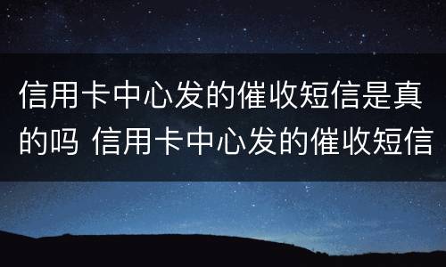 信用卡中心发的催收短信是真的吗 信用卡中心发的催收短信是真的吗安全吗