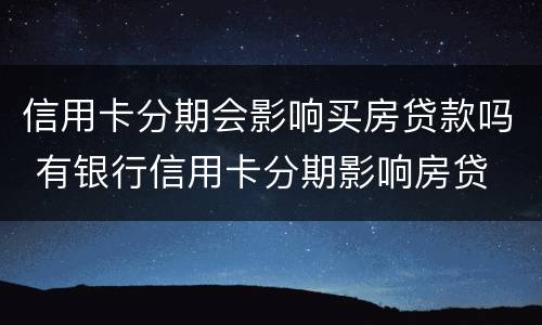 信用卡分期会影响买房贷款吗 有银行信用卡分期影响房贷
