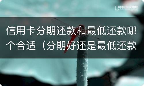 信用卡分期还款和最低还款哪个合适（分期好还是最低还款好）