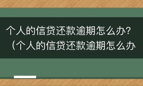 个人的信贷还款逾期怎么办？（个人的信贷还款逾期怎么办呢）
