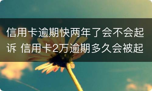 信用卡逾期快两年了会不会起诉 信用卡2万逾期多久会被起诉