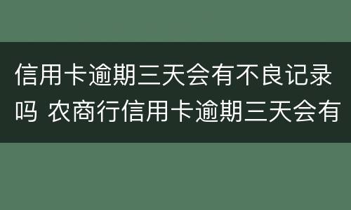 信用卡逾期三天会有不良记录吗 农商行信用卡逾期三天会有不良记录吗