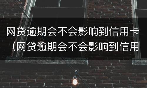 网贷逾期会不会影响到信用卡（网贷逾期会不会影响到信用卡使用）