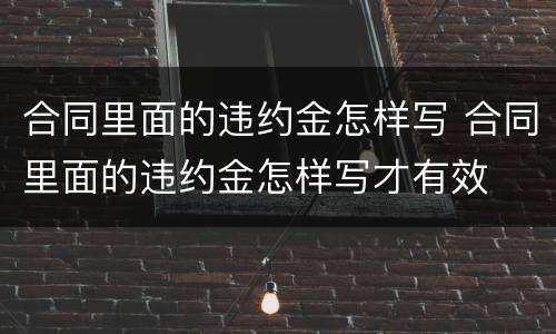 合同里面的违约金怎样写 合同里面的违约金怎样写才有效