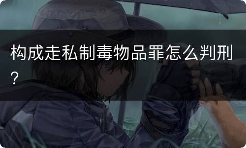 构成走私制毒物品罪怎么判刑?