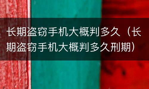长期盗窃手机大概判多久（长期盗窃手机大概判多久刑期）