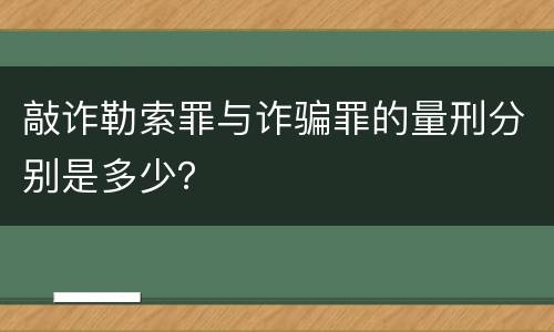敲诈勒索罪与诈骗罪的量刑分别是多少？