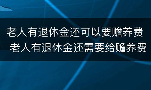 老人有退休金还可以要赡养费 老人有退休金还需要给赡养费吗