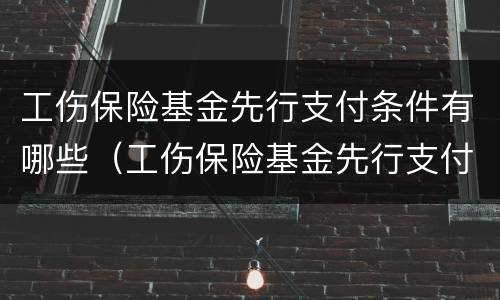 工伤保险基金先行支付条件有哪些（工伤保险基金先行支付条件有哪些内容）
