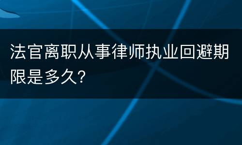 法官离职从事律师执业回避期限是多久？