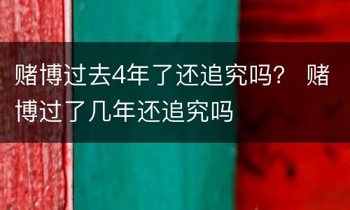 赌博过去4年了还追究吗？ 赌博过了几年还追究吗