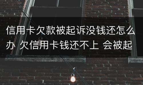 信用卡欠款被起诉没钱还怎么办 欠信用卡钱还不上 会被起诉吗