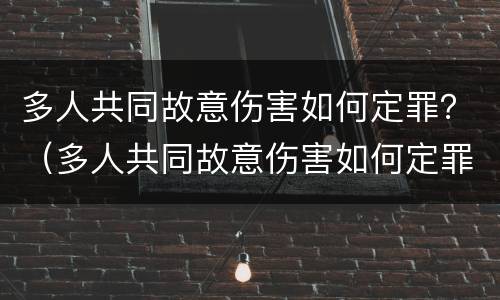 多人共同故意伤害如何定罪？（多人共同故意伤害如何定罪量刑标准）