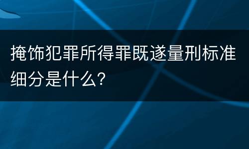 掩饰犯罪所得罪既遂量刑标准细分是什么？