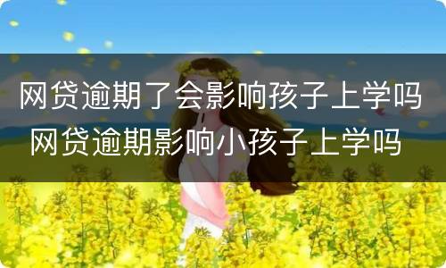 网贷逾期了会影响孩子上学吗 网贷逾期影响小孩子上学吗