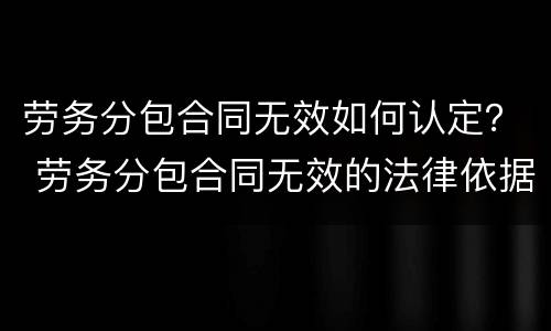 劳务分包合同无效如何认定？ 劳务分包合同无效的法律依据