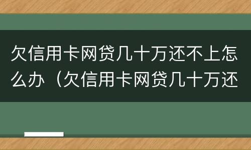 欠信用卡网贷几十万还不上怎么办（欠信用卡网贷几十万还不上怎么办呀）