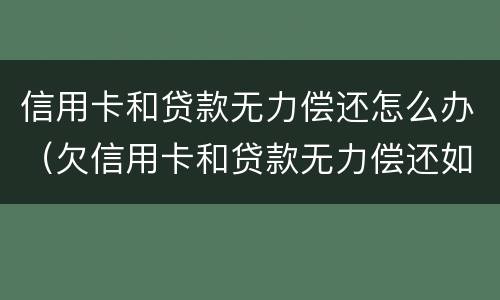 信用卡和贷款无力偿还怎么办（欠信用卡和贷款无力偿还如何解决）