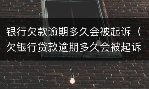 银行欠款逾期多久会被起诉（欠银行贷款逾期多久会被起诉）