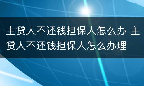 主贷人不还钱担保人怎么办 主贷人不还钱担保人怎么办理