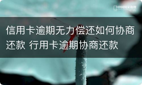 信用卡逾期无力偿还如何协商还款 行用卡逾期协商还款