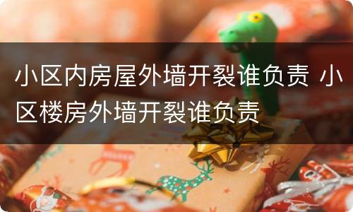 小区内房屋外墙开裂谁负责 小区楼房外墙开裂谁负责