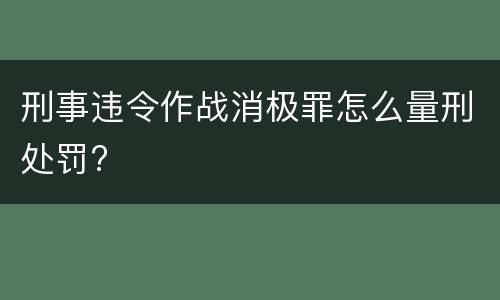 刑事违令作战消极罪怎么量刑处罚?