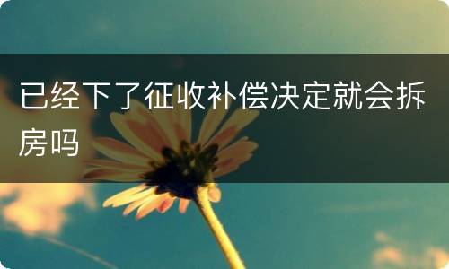 已经下了征收补偿决定就会拆房吗