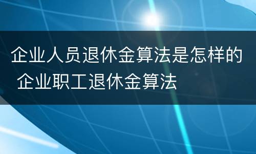 企业人员退休金算法是怎样的 企业职工退休金算法