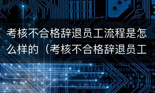 考核不合格辞退员工流程是怎么样的（考核不合格辞退员工流程是怎么样的呢）