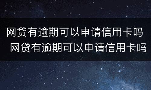网贷有逾期可以申请信用卡吗 网贷有逾期可以申请信用卡吗