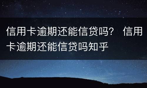 信用卡逾期还能信贷吗？ 信用卡逾期还能信贷吗知乎