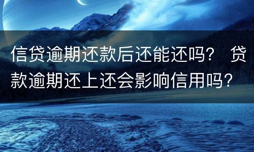 信贷逾期还款后还能还吗？ 贷款逾期还上还会影响信用吗?