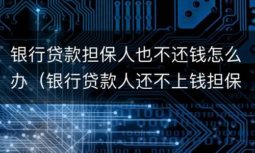 银行贷款担保人也不还钱怎么办（银行贷款人还不上钱担保人怎么办）