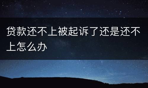 贷款还不上被起诉了还是还不上怎么办