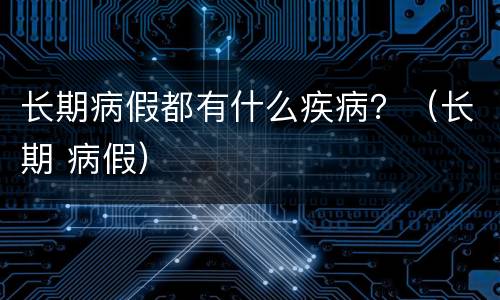 长期病假都有什么疾病？（长期 病假）