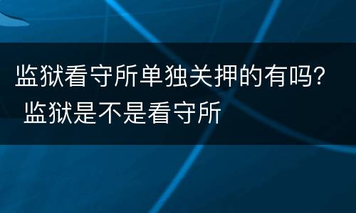 监狱看守所单独关押的有吗？ 监狱是不是看守所