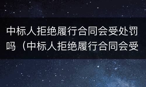 中标人拒绝履行合同会受处罚吗（中标人拒绝履行合同会受处罚吗怎么办）