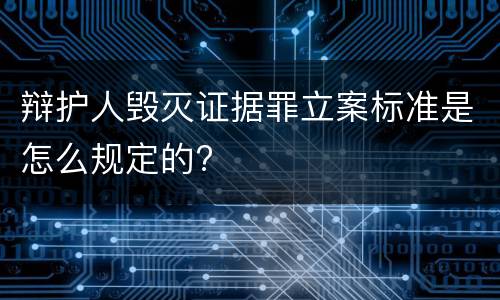 辩护人毁灭证据罪立案标准是怎么规定的?