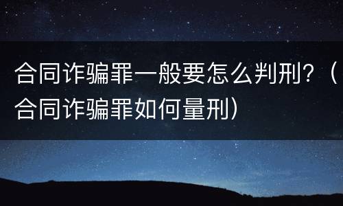 合同诈骗罪一般要怎么判刑?（合同诈骗罪如何量刑）