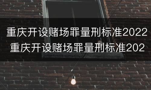 重庆开设赌场罪量刑标准2022 重庆开设赌场罪量刑标准2022年