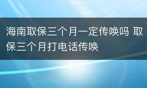 海南取保三个月一定传唤吗 取保三个月打电话传唤