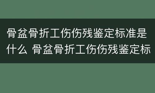 骨盆骨折工伤伤残鉴定标准是什么 骨盆骨折工伤伤残鉴定标准是什么呢