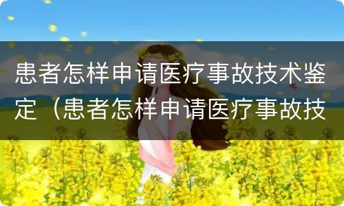 患者怎样申请医疗事故技术鉴定（患者怎样申请医疗事故技术鉴定证明）
