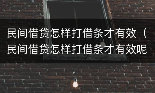 民间借贷怎样打借条才有效（民间借贷怎样打借条才有效呢）